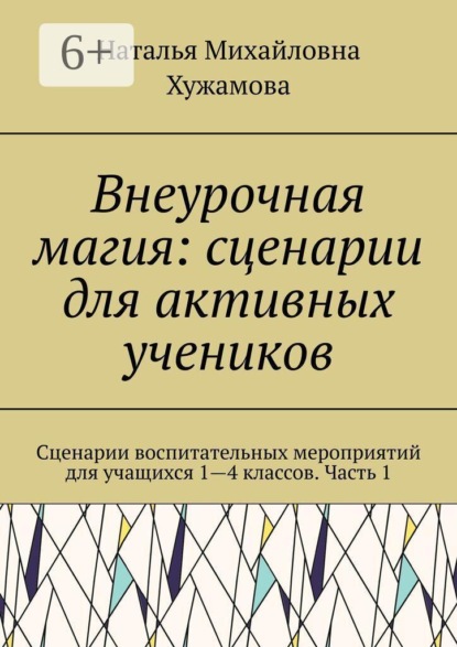 Внеурочная магия: сценарии для активных учеников. Сценарии воспитательных мероприятий для учащихся 1—4 классов. Часть 1