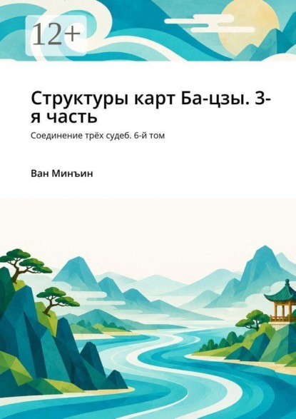 Структуры карт Ба-цзы. 3-я часть. Соединение трёх судеб. 6-й том