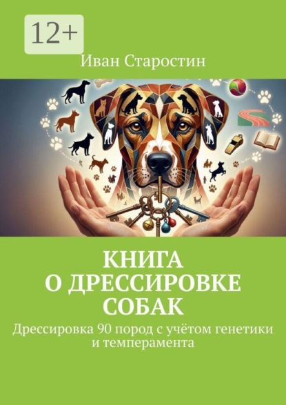 Книга о дрессировке собак. Дрессировка 90 пород с учётом генетики и темперамента