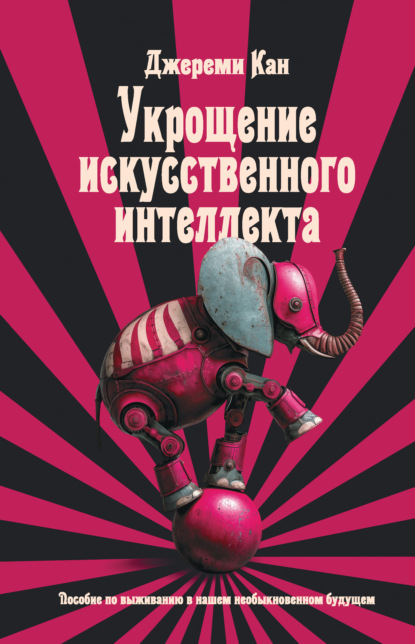 Укрощение искусственного интеллекта. Пособие по выживанию в нашем необыкновенном будущем