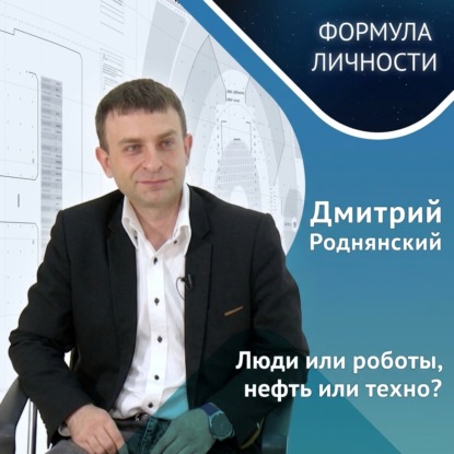 Дмитрий Роднянский. Об инженерах будущего, иллюзиях поступающих, новых технологиях и важных ресурсах