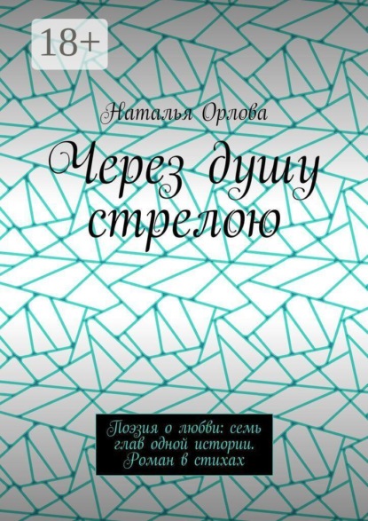 Через душу стрелою. Поэзия о любви: семь глав одной истории. Роман в стихах