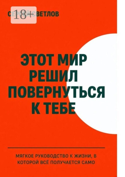 Этот мир решил повернуться к тебе. Мягкое руководство к жизни, в которой всё получается само
