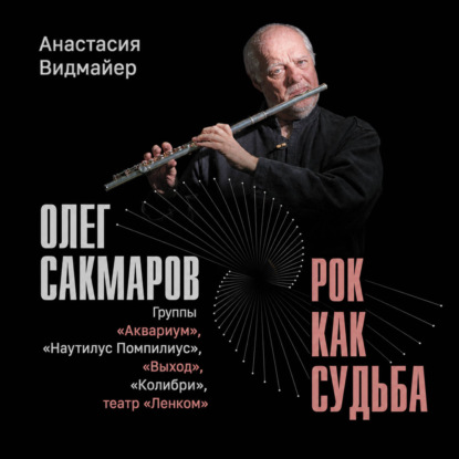 Олег Сакмаров. Рок как судьба. Группы «Аквариум», «Наутилус Помпилиус», «Выход», «Колибри», театр «Ленком»
