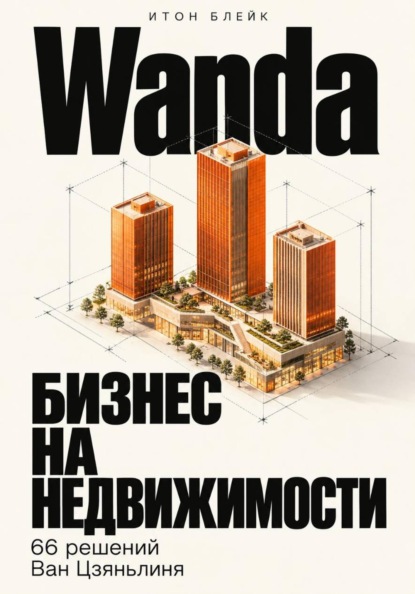 Wanda. Бизнес на недвижимости. 66 решений Ван Цзяньлиня
