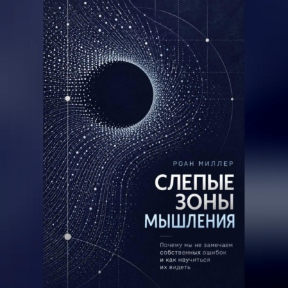 Слепые зоны мышления. Почему мы не замечаем собственных ошибок и как научиться их видеть