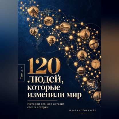 120 людей, которые изменили мир. Истории тех, кто оставил след в истории