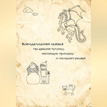 Всамделишная сказка про дракона Чугунку, настоящую Принцессу и последнего рыцаря