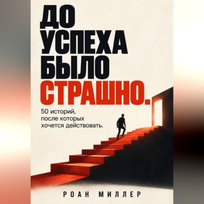 До успеха было страшно. 50 историй, после которых хочется действовать
