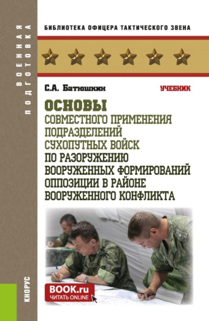 Основы совместного применения подразделений Сухопутных войск по разоружению вооруженных формирований оппозиции в районе вооруженного конфликта. (Бакалавриат, Магистратура, Специалитет). Учебник.