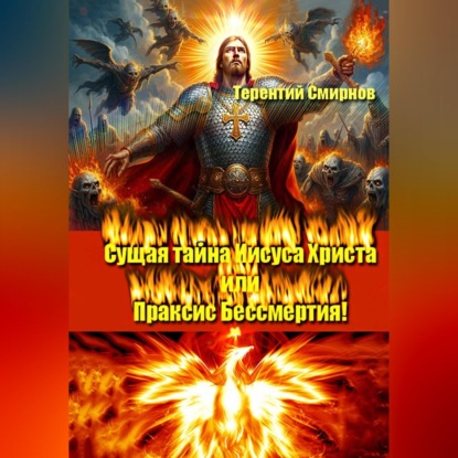 Сущая тайна Иисуса Христа или Праксис Бессмертия! Том 1