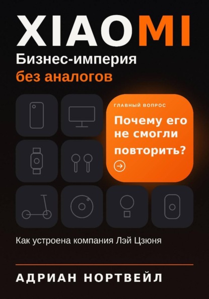 Xiaomi. Бизнес-империя без аналогов. Как устроена компания Лэй Цзюня