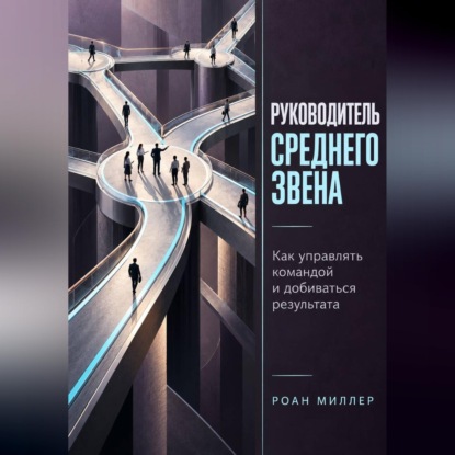Руководитель среднего звена. Как управлять командой и добиваться результата