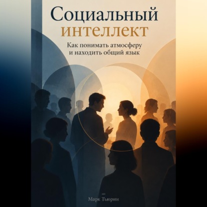 Социальный интеллект: Как понимать атмосферу и находить общий язык