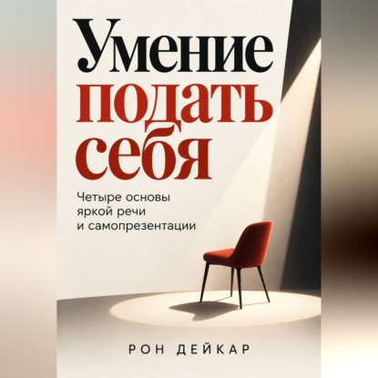 Умение подать себя. Четыре основы яркой речи и самопрезентации
