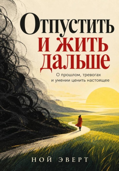 Отпустить и жить дальше. О прошлом, тревогах и умении ценить настоящее