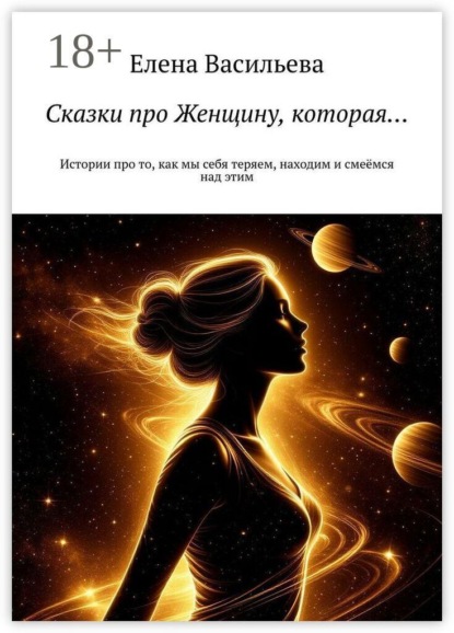 Сказки про Женщину, которая… Истории про то, как мы себя теряем, находим и смеёмся над этим