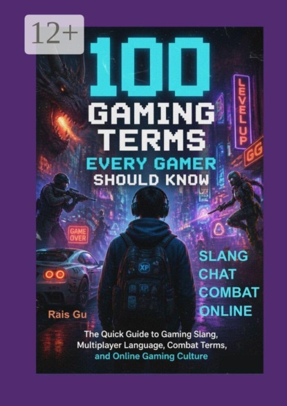 100 Gaming Terms Every Gamer Should Know. The Quick Guide to Gaming Slang, Multiplayer Language, Combat Terms, and Online Gaming Culture
