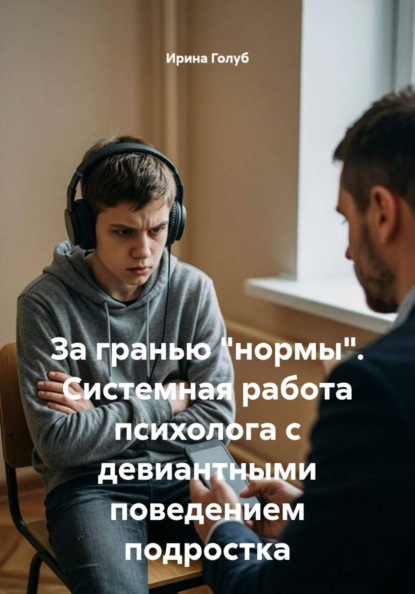 За гранью "нормы". Системная работа психолога с девиантными поведением подростка