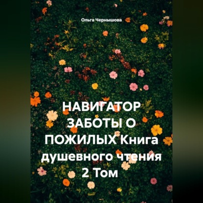 НАВИГАТОР ЗАБОТЫ О ПОЖИЛЫХ. Книга душевного чтения. 2 том