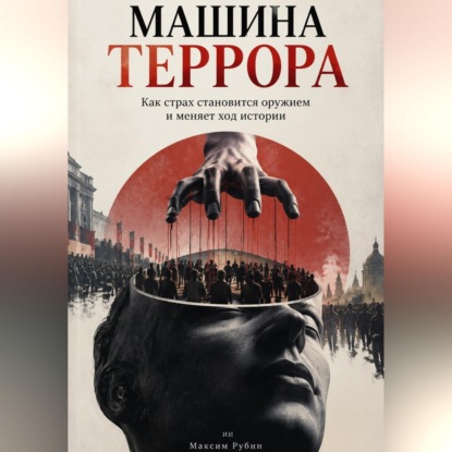 Машина террора. Как страх становится оружием и меняет ход истории