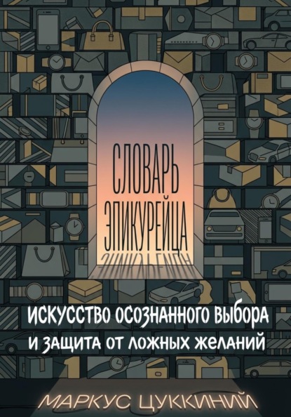 Словарь эпикурейца: искусство осознанного выбора и защита от ложных желаний