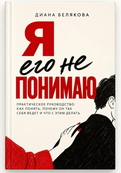 Я его не понимаю. Практическое руководство: как понять, почему он так себя ведет и что с этим делать