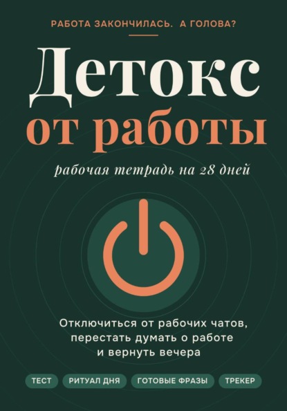 Детокс от работы. Рабочая тетрадь на 28 дней как отключиться от рабочих чатов, перестать думать о работе и вернуть вечера