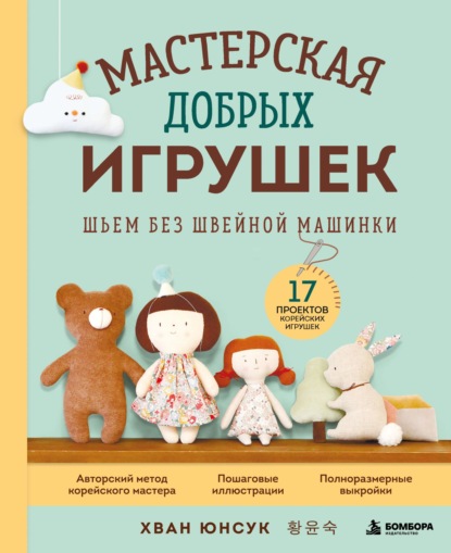 Мастерская добрых игрушек. Шьем без швейной машинки. 17 проектов корейских игрушек