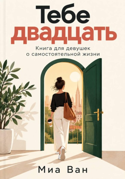 Тебе двадцать. Книга для девушек о самостоятельной жизни