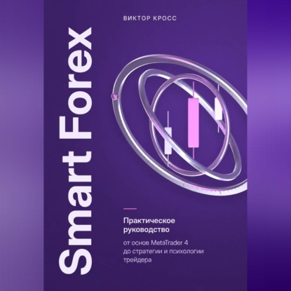Smart Forex. Практическое руководство от основ MetaTrader 4 до стратегии и психологии трейдера