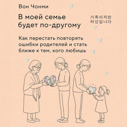 В моей семье будет по-другому. Как перестать повторять ошибки родителей и стать ближе к тем, кого любишь