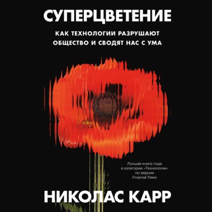 Суперцветение: Как технологии разрушают общество и сводят нас с ума