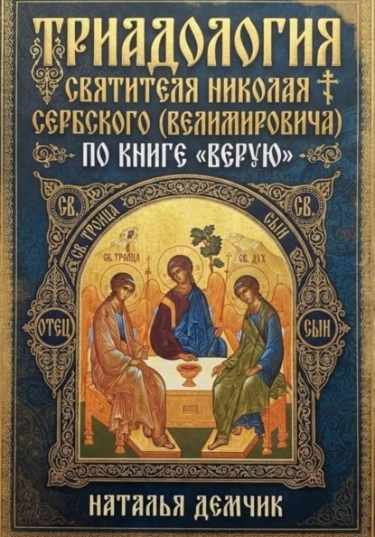 ТРИАДОЛОГИЯ СВЯТИТЕЛЯ НИКОЛАЯ СЕРБСКОГО  (ВЕЛИМИРОВИЧА) ПО КНИГЕ  «ВЕРУЮ»