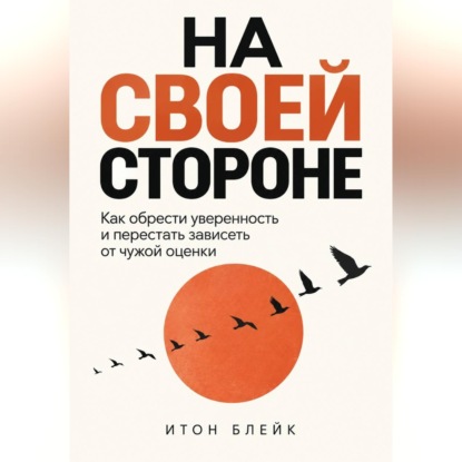 На своей стороне. Как обрести уверенность и перестать зависеть от чужой оценки