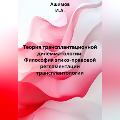 Теория трансплантационной дилемматологии. Философия этико-правовой регламентации трансплантологии