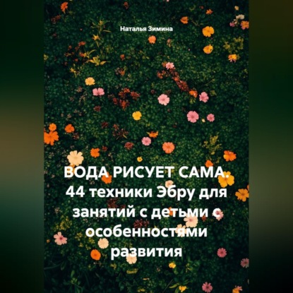 Вода рисует сама. 44 техники Эбру для занятий с детьми с особенностями развития