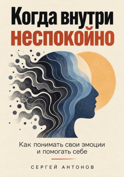 Когда внутри неспокойно. Как понимать свои эмоции и помогать себе