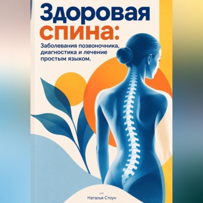 Здоровая спина: Заболевания позвоночника, диагностика и лечение простым языком