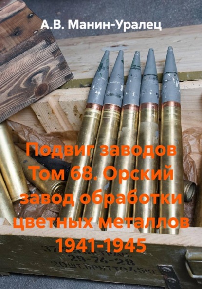 Подвиг заводов Том 68. Орский завод обработки цветных металлов 1941-1945