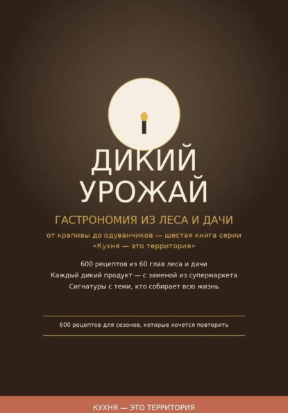 Дикий урожай: Гастрономия из леса и дачи — от крапивы до одуванчиков шестая книга серии «Кухня — это территория»