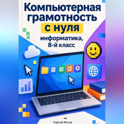 Компьютерная грамотность с нуля: информатика, 8-й класс