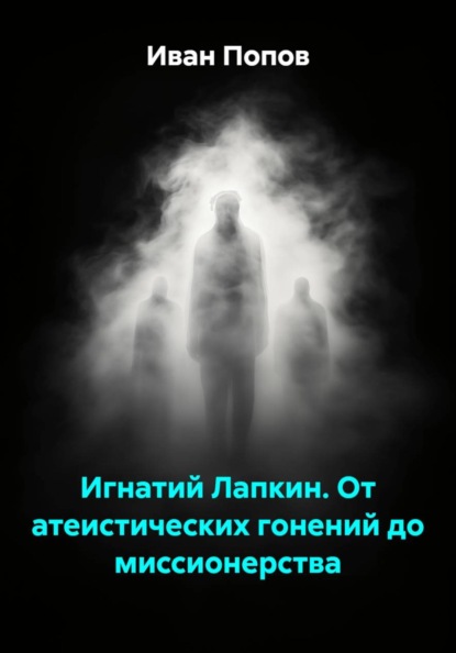 Игнатий Лапкин. От атеистических гонений до миссионерства
