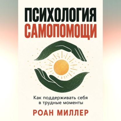 Психология самопомощи. Как поддерживать себя в трудные моменты