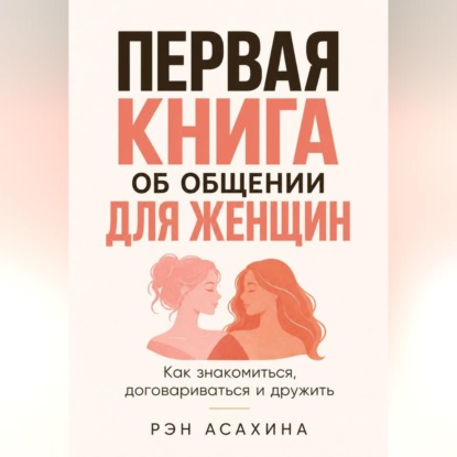 Первая книга об общении для женщин. Как знакомиться, договариваться и дружить