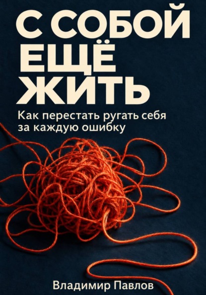 С собой ещё жить. Как перестать ругать себя за каждую ошибку