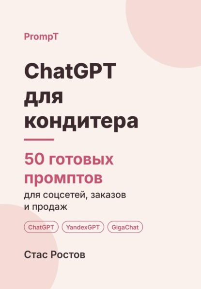 ChatGPT для кондитера. 50 готовых промптов для соцсетей, заказов и продаж