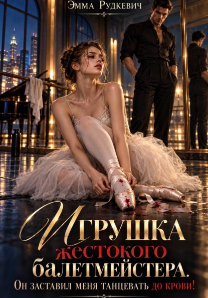 Игрушка жестокого балетмейстера. Он заставил меня танцевать до крови!