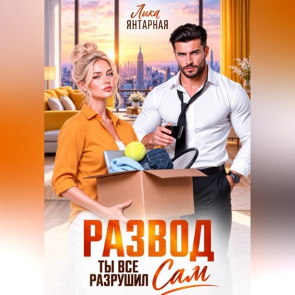 Развод. Ты всё разрушил сам