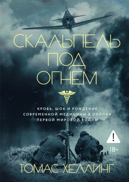 Скальпель под огнем. Кровь, шок и рождение современной медицины в окопах Первой мировой войны